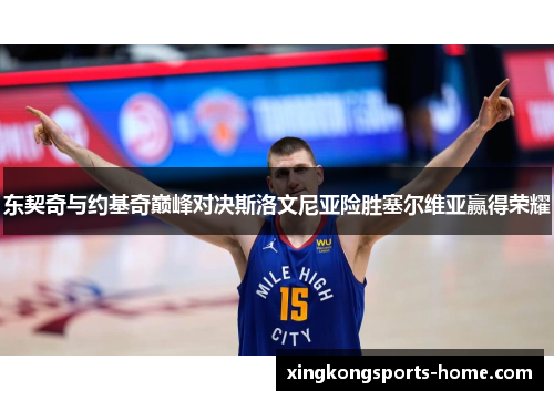 东契奇与约基奇巅峰对决斯洛文尼亚险胜塞尔维亚赢得荣耀