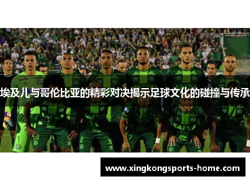 埃及儿与哥伦比亚的精彩对决揭示足球文化的碰撞与传承
